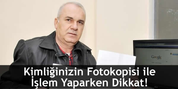 Kimliğinizin Fotokopisi ile İşlem Yaparken Dikkat!