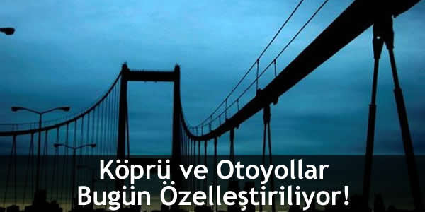kopru-ve-otoyollar-bugun-ozellestiriliyor
