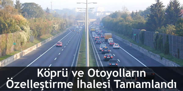 Köprü ve Otoyolların Özelleştirme İhalesi Tamamlandı