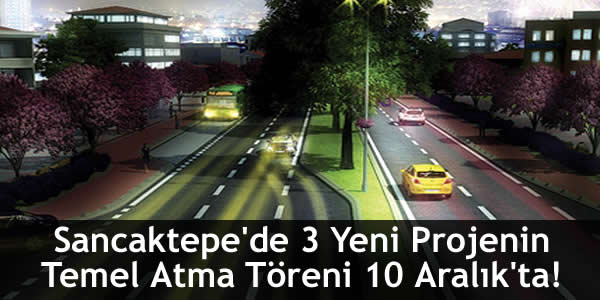Sancaktepe’de 3 Yeni Projenin Temel Atma Töreni 10 Aralık’ta!
