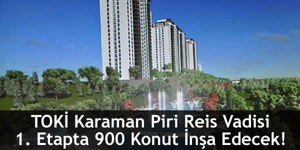 TOKİ Karaman Piri Reis Vadisi 1. Etapta 900 Konut İnşa Edecek!