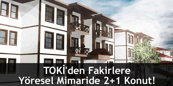 TOKİ’den Fakirlere Yöresel Mimaride 2+1 Konut!