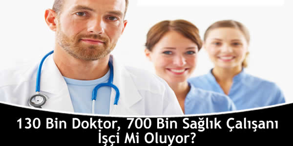 130 Bin Doktor, 700 Bin Sağlık Çalışanı İşçi Mi Oluyor?