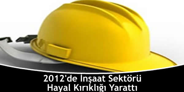 2012’de İnşaat Sektörü Hayal Kırıklığı Yarattı