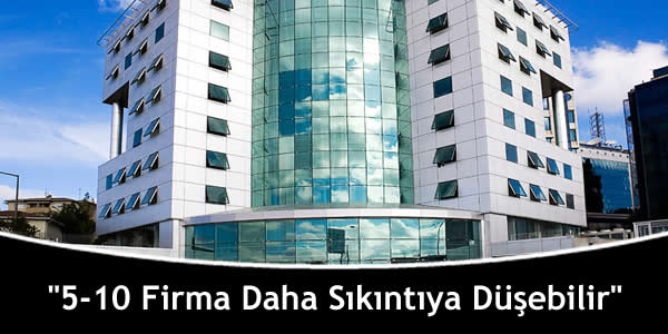 “5-10 Firma Daha Sıkıntıya Düşebilir”