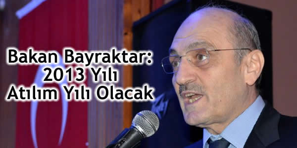 Bakan Bayraktar: 2013 Yılı Atılım Yılı Olacak