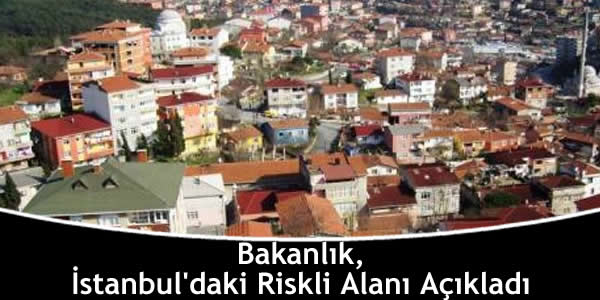 Bakanlık, İstanbul’daki Riskli Alanı Açıkladı