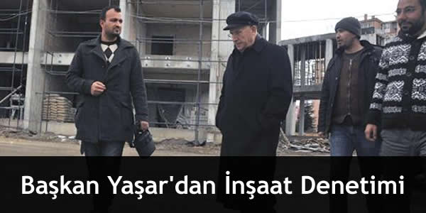 Başkan Yaşar’dan İnşaat Denetimi baskan-yasardan-insaat-denetimi