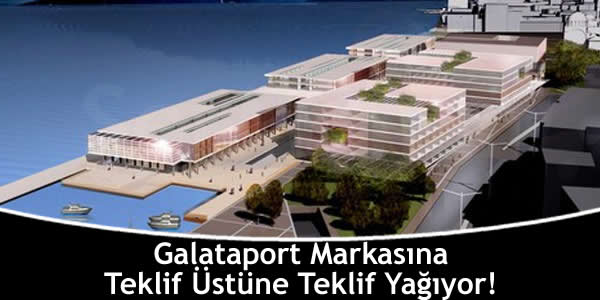 Galataport Markasına Teklif Üstüne Teklif Yağıyor!