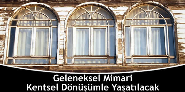Geleneksel Mimari Kentsel Dönüşümle Yaşatılacak