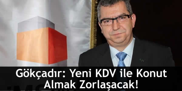Gökçadır: Yeni KDV ile Konut Almak Zorlaşacak!