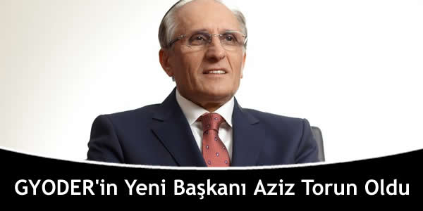 GYODER’in Yeni Başkanı Aziz Torun Oldu