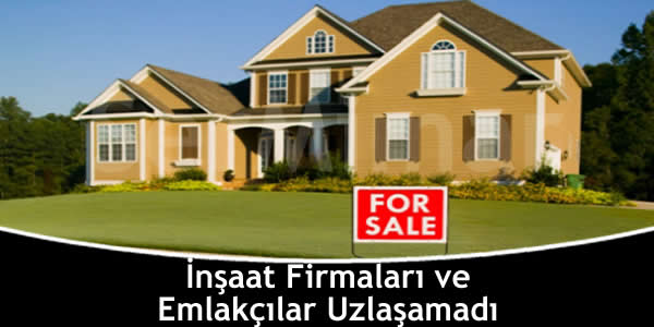 İnşaat Firmaları ve Emlakçılar Uzlaşamadı