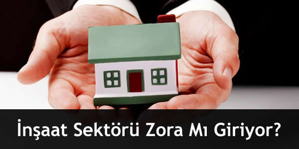 İnşaat Sektörü Zora Mı Giriyor?
