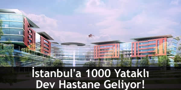 İstanbul’a 1000 Yataklı Dev Hastane Geliyor!