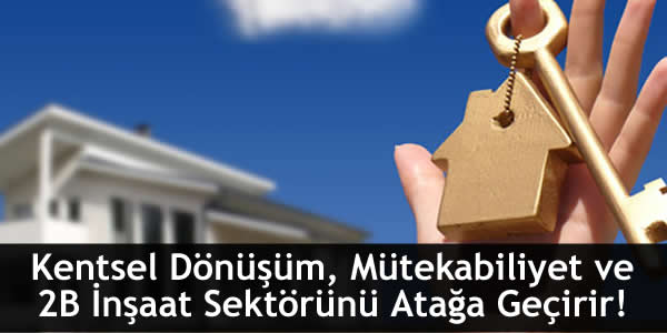 Kentsel Dönüşüm, Mütekabiliyet ve 2B İnşaat Sektörünü Atağa Geçirir!