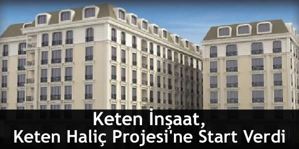 Keten İnşaat, Keten Haliç Projesi’ne Start Verdi