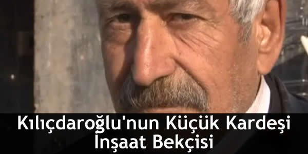 Kılıçdaroğlu’nun Küçük Kardeşi İnşaat Bekçisi
