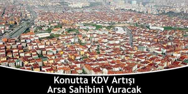 Konutta KDV Artışı Arsa Sahibini Vuracak