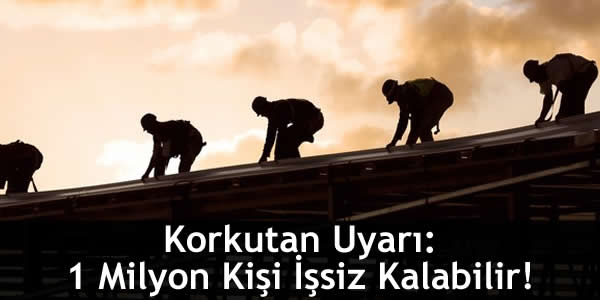 Korkutan Uyarı: 1 Milyon Kişi İşsiz Kalabilir!