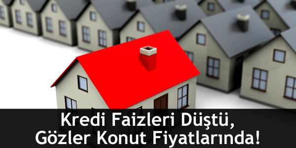 Kredi Faizleri Düştü, Gözler Konut Fiyatlarında!