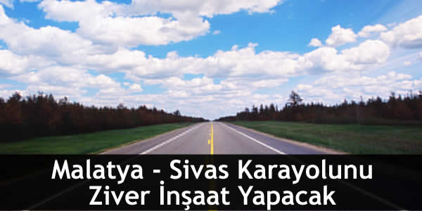 Malatya – Sivas Karayolunu Ziver İnşaat Yapacak malatya-sivas-karayolunu-ziver-insaat-yapacak