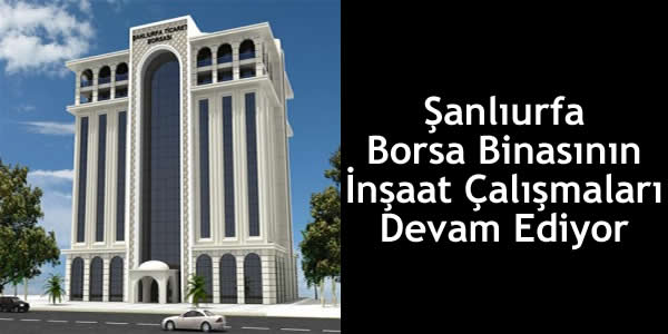 Şanlıurfa Borsa Binasının İnşaat Çalışmaları Devam Ediyor