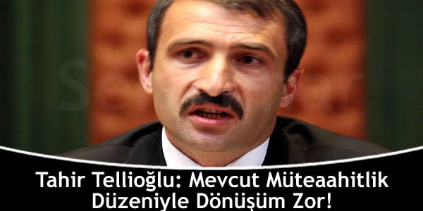 Tahir Tellioğlu: Mevcut Müteaahitlik Düzeniyle Dönüşüm Zor! tahir-tellioglu-mevcut-muteaahitlik-duzeniyle-donusum-zor