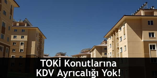 TOKİ Konutlarına KDV Ayrıcalığı Yok!