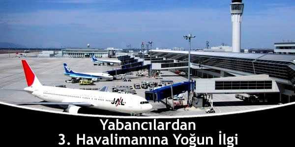 Yabancılardan 3. Havalimanına Yoğun İlgi