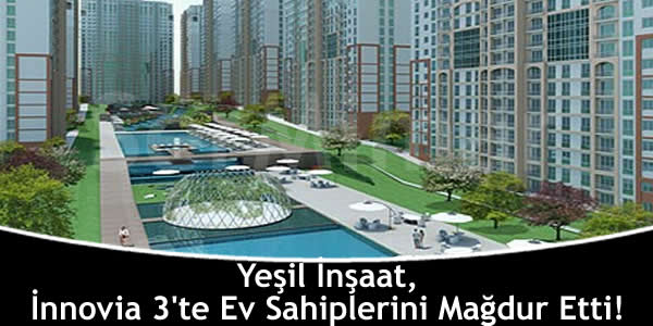 Yeşil İnşaat, İnnovia 3’te Ev Sahiplerini Mağdur Etti!