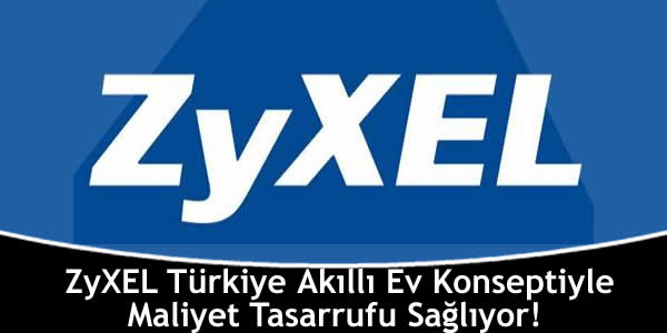zyxel-turkiye-akilli-ev-konseptiyle-maliyet-tasarrufu-sagliyor