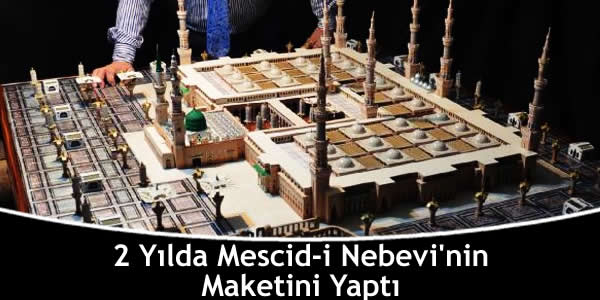 2 Yılda Mescid-i Nebevi’nin Maketini Yaptı
