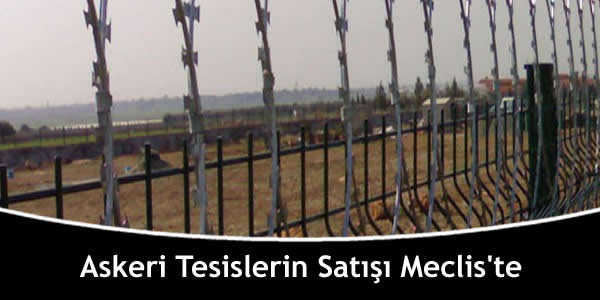 Askeri Tesislerin Satışı Meclis’te