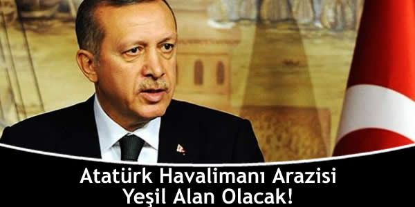 Atatürk Havalimanı Arazisi Yeşil Alan Olacak!