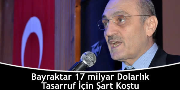 Bayraktar 17 milyar Dolarlık Tasarruf İçin Şart Koştu bayraktar-17-milyar-dolarlik-tasarruf-icin-sart-kostu