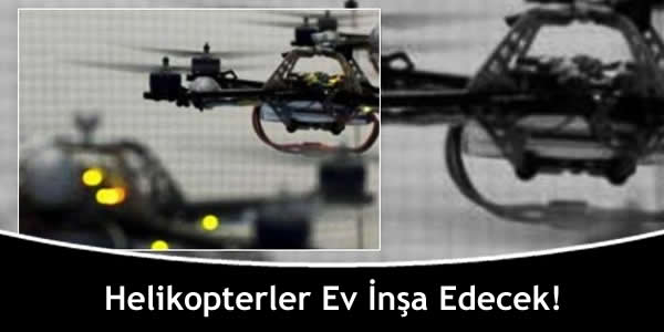 Helikopterler Ev İnşa Edecek!