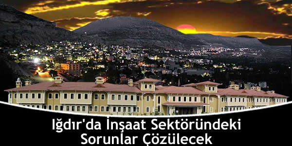 Iğdır’da İnşaat Sektöründeki Sorunlar Çözülecek