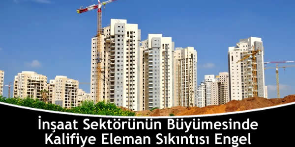 İnşaat Sektörünün Büyümesinde Kalifiye Eleman Sıkıntısı Engel insaat-sektorunun-buyumesinde-kalifiye-eleman-sikintisi-engel