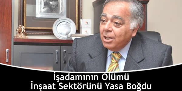 İşadamının Ölümü İnşaat Sektörünü Yasa Boğdu isadaminin-olumu-insaat-sektorunu-yasa-bogdu
