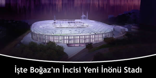 İşte Boğaz’ın İncisi Yeni İnönü Stadı