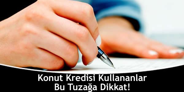 Konut Kredisi Kullananlar Bu Tuzağa Dikkat!