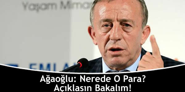 Ağaoğlu: Nerede O Para? Açıklasın Bakalım!