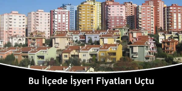 Bu İlçede İşyeri Fiyatları Uçtu bu-ilcede-isyeri-fiyatlari-uctu