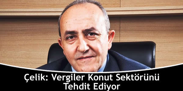 Çelik: Vergiler Konut Sektörünü Tehdit Ediyor