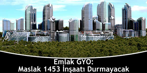 Emlak GYO: Maslak 1453 İnşaatı Durmayacak