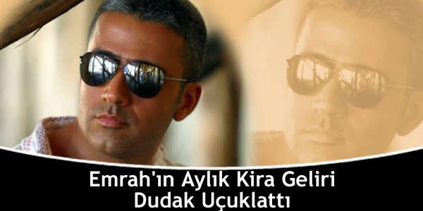 Emrah’ın Aylık Kira Geliri Dudak Uçuklattı