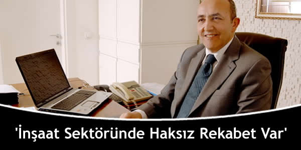 ‘İnşaat Sektöründe Haksız Rekabet Var’