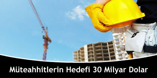 Müteahhitlerin Hedefi 30 Milyar Dolar