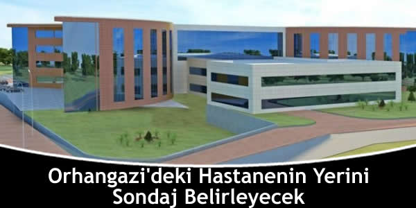 Orhangazi’deki Hastanenin Yerini Sondaj Belirleyecek